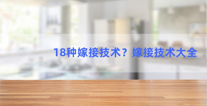 18种嫁接技术？嫁接技术大全