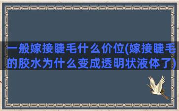 一般嫁接睫毛什么价位(嫁接睫毛的胶水为什么变成透明状液体了)