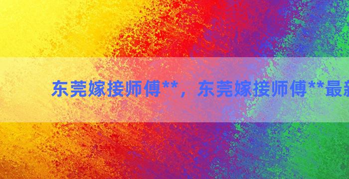 东莞嫁接师傅**，东莞嫁接师傅**最新信息