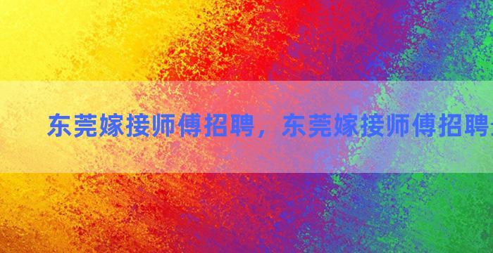 东莞嫁接师傅招聘，东莞嫁接师傅招聘最新信息