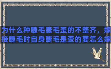 为什么种睫毛睫毛歪的不整齐，嫁接睫毛时自身睫毛是歪的要怎么嫁接