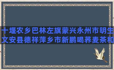 十堰农乡巴林左旗蒙兴永州市明生文安县德祥萍乡市新鹏喝荞麦茶和苦荞茶常宁市六宝种养多肉一定要用铺面石吗