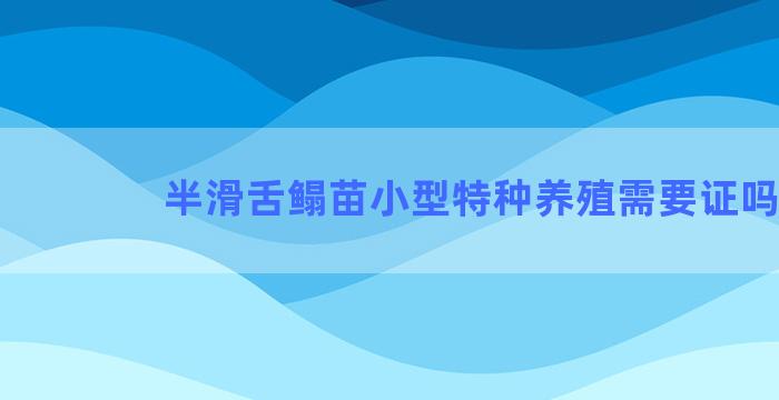 半滑舌鳎苗小型特种养殖需要证吗