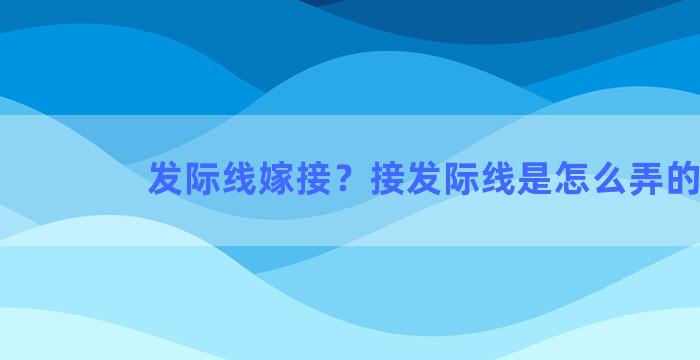 发际线嫁接？接发际线是怎么弄的