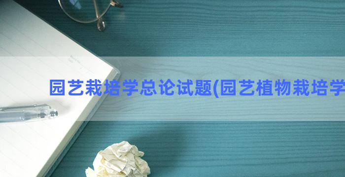 园艺栽培学总论试题(园艺植物栽培学总论)