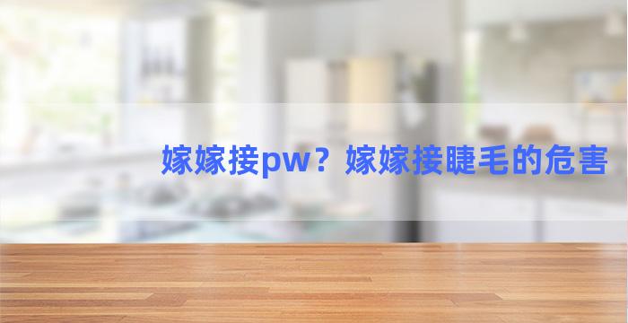 嫁嫁接pw？嫁嫁接睫毛的危害