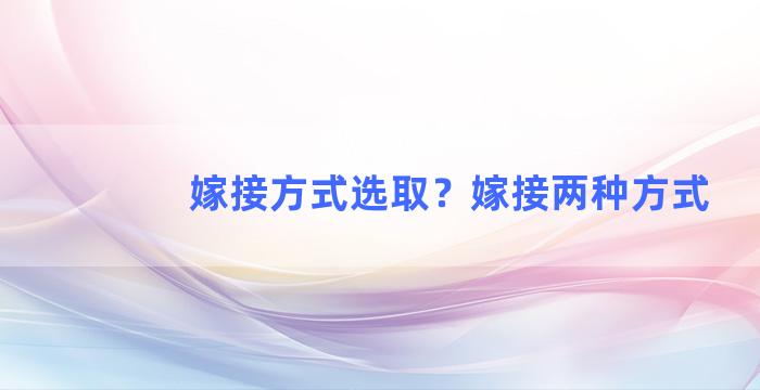 嫁接方式选取？嫁接两种方式