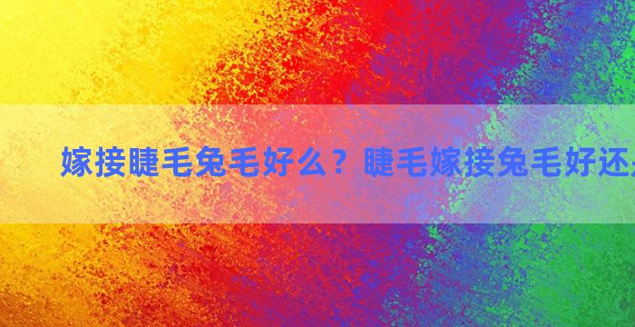 嫁接睫毛兔毛好么？睫毛嫁接兔毛好还是貂毛好