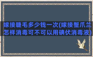 嫁接睫毛多少钱一次(嫁接蟹爪兰怎样消毒可不可以用碘伏消毒液)