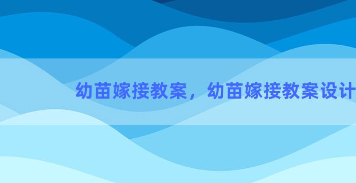 幼苗嫁接教案，幼苗嫁接教案设计