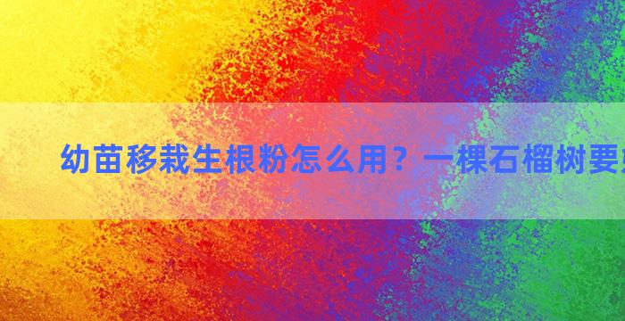 幼苗移栽生根粉怎么用？一棵石榴树要嫁接几次