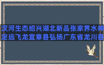 汊河生态绍兴湖北新品张家界水神定远飞龙宜章县弘扬广东省龙川县丰稔新华社半月谈稻虾田东县林逢镇荣和哪几种养生茶配合好