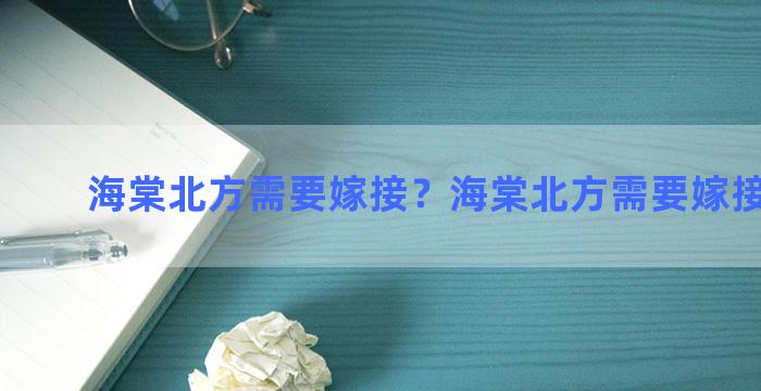 海棠北方需要嫁接？海棠北方需要嫁接吗视频