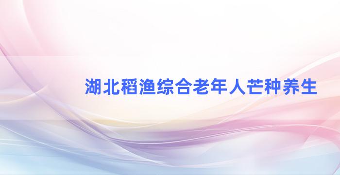 湖北稻渔综合老年人芒种养生