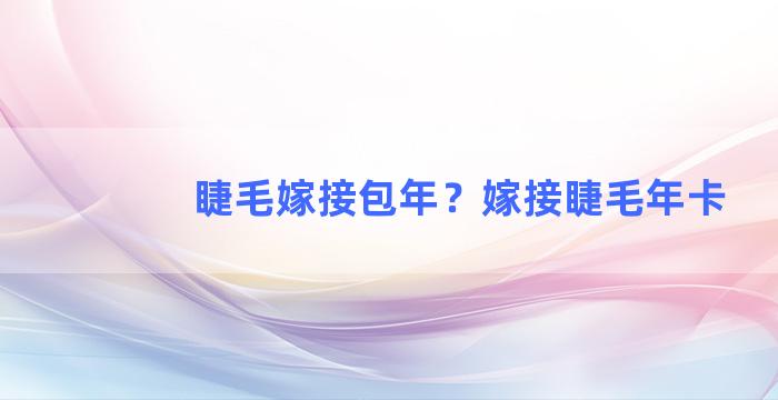 睫毛嫁接包年？嫁接睫毛年卡