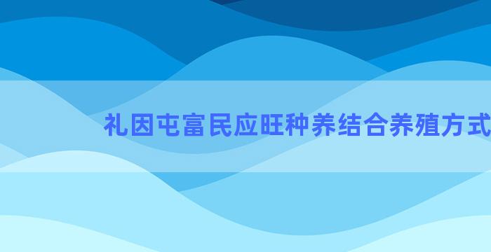 礼因屯富民应旺种养结合养殖方式