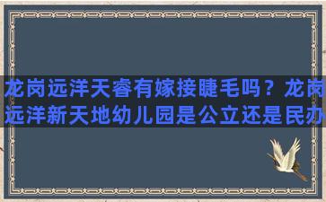 龙岗远洋天睿有嫁接睫毛吗？龙岗远洋新天地幼儿园是公立还是民办